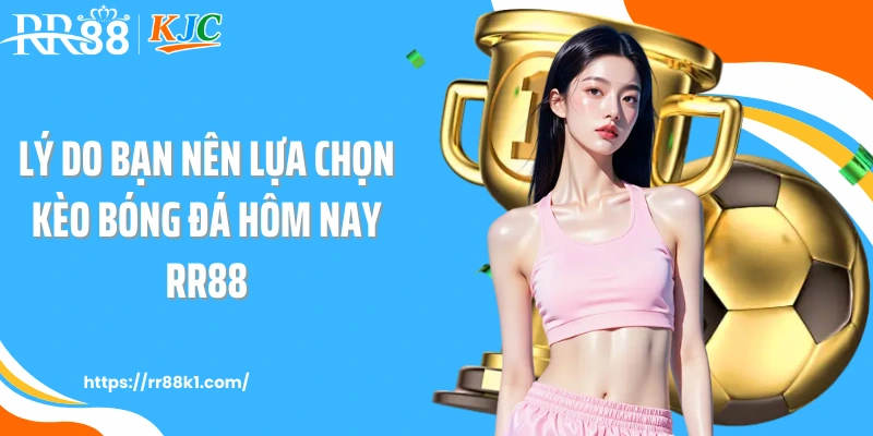 Lý do bạn nên lựa chọn kèo bóng đá hôm nay RR88