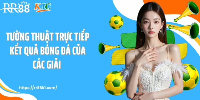 Tường thuật trực tiếp kết quả bóng đá của các giải
